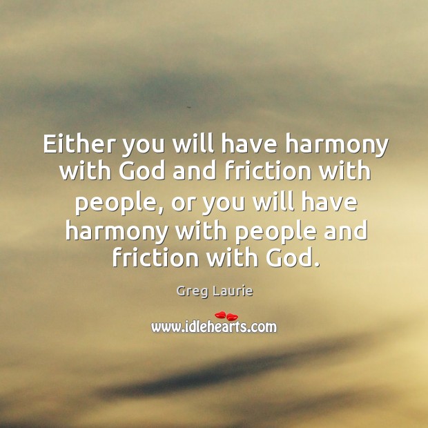 Either you will have harmony with God and friction with people, or Image