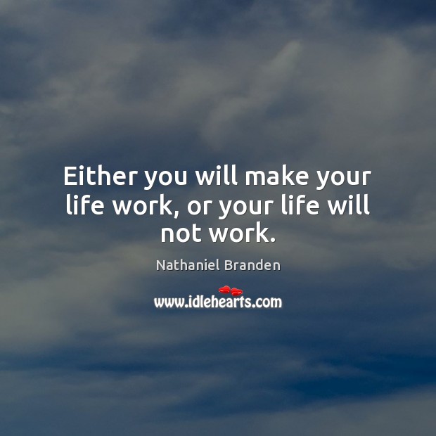 Either you will make your life work, or your life will not work. Nathaniel Branden Picture Quote