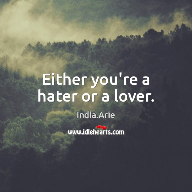 Either you’re a hater or a lover. India.Arie Picture Quote