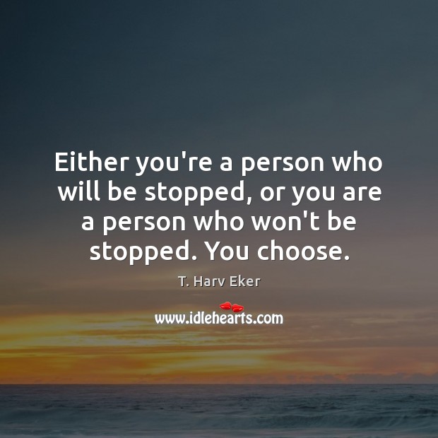 Either you’re a person who will be stopped, or you are a T. Harv Eker Picture Quote