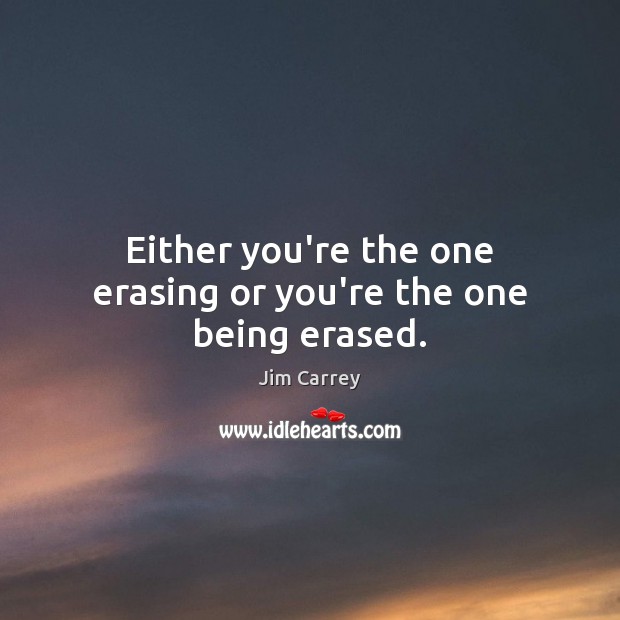 Either you’re the one erasing or you’re the one being erased. Jim Carrey Picture Quote