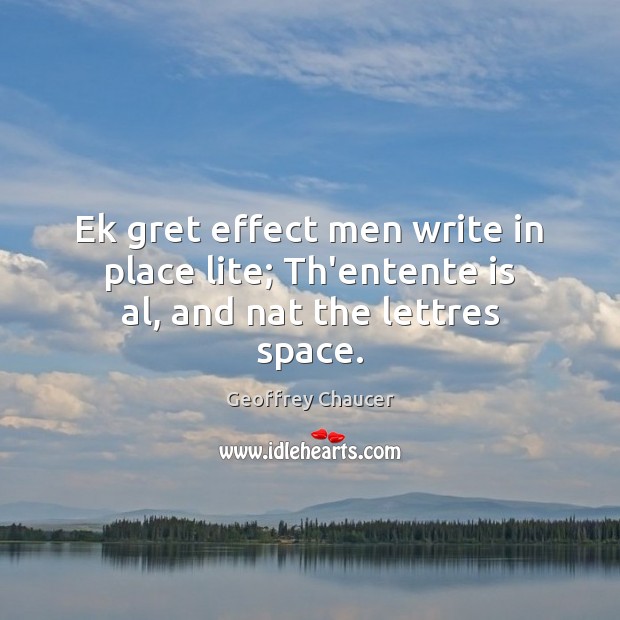 Ek gret effect men write in place lite; Th’entente is al, and nat the lettres space. Geoffrey Chaucer Picture Quote
