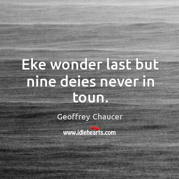 Eke wonder last but nine deies never in toun. Geoffrey Chaucer Picture Quote