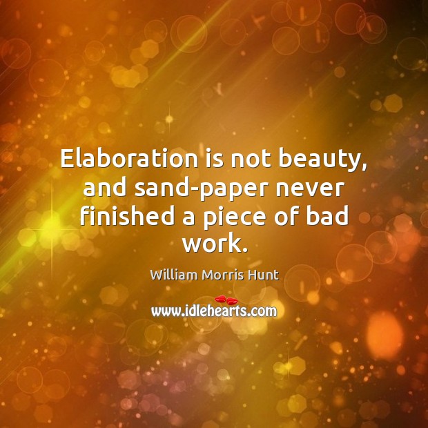 Elaboration is not beauty, and sand-paper never finished a piece of bad work. William Morris Hunt Picture Quote