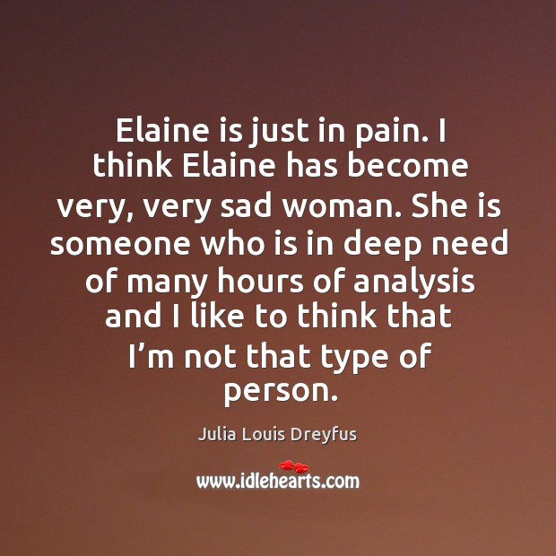 Elaine is just in pain. I think elaine has become very, very sad woman. Julia Louis Dreyfus Picture Quote