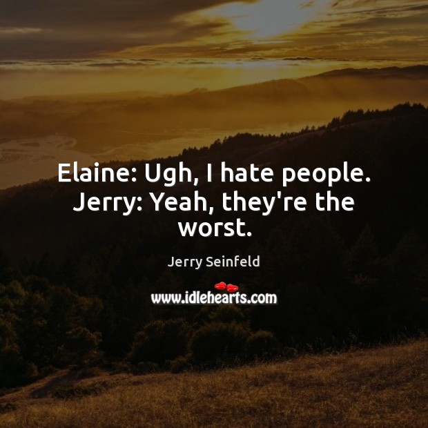 Elaine: Ugh, I hate people. Jerry: Yeah, they’re the worst. Jerry Seinfeld Picture Quote