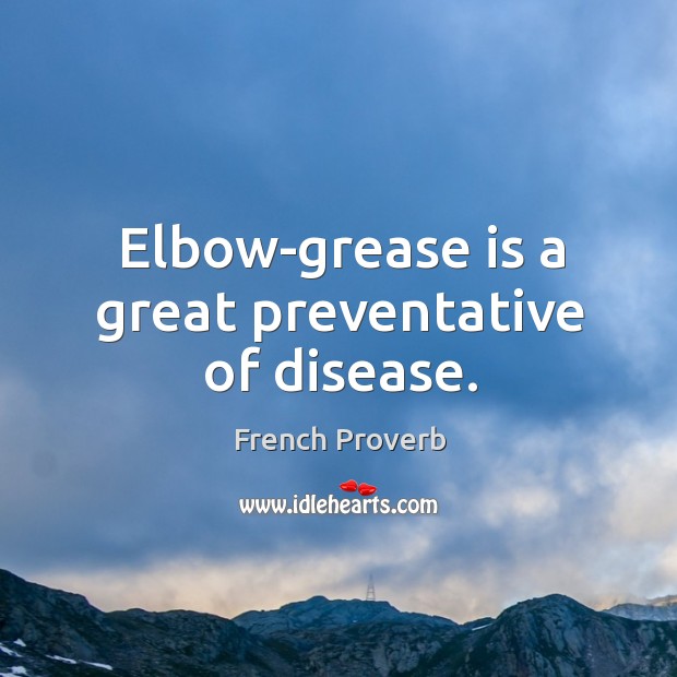 Elbow-grease is a great preventative of disease. French Proverbs Image