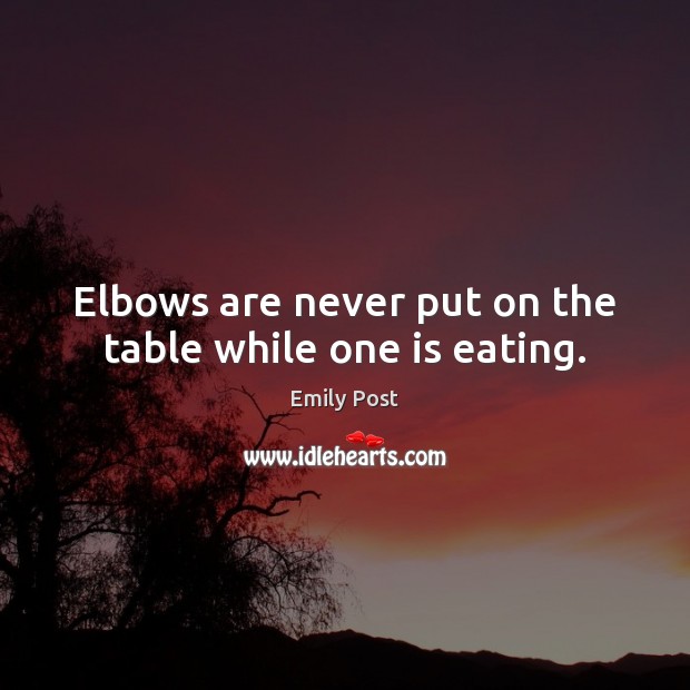 Elbows are never put on the table while one is eating. Emily Post Picture Quote