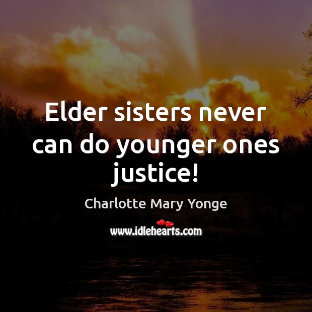 Elder sisters never can do younger ones justice! Charlotte Mary Yonge Picture Quote