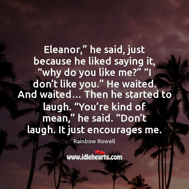 Eleanor,” he said, just because he liked saying it, “why do you Image