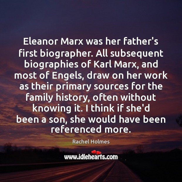 Eleanor Marx was her father’s first biographer. All subsequent biographies of Karl Rachel Holmes Picture Quote
