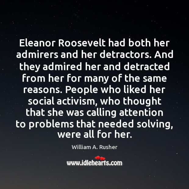 Eleanor Roosevelt had both her admirers and her detractors. And they admired William A. Rusher Picture Quote