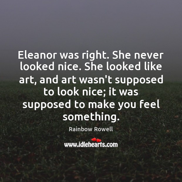 Eleanor was right. She never looked nice. She looked like art, and Rainbow Rowell Picture Quote