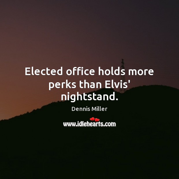 Elected office holds more perks than Elvis’ nightstand. Dennis Miller Picture Quote