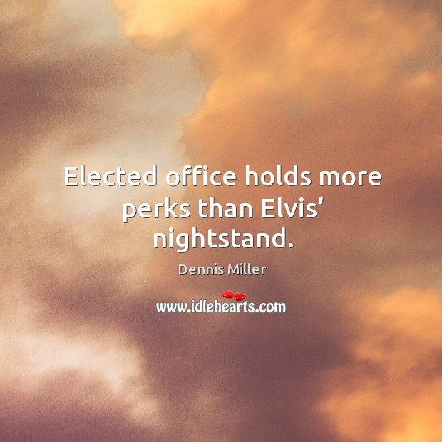 Elected office holds more perks than elvis’ nightstand. Dennis Miller Picture Quote