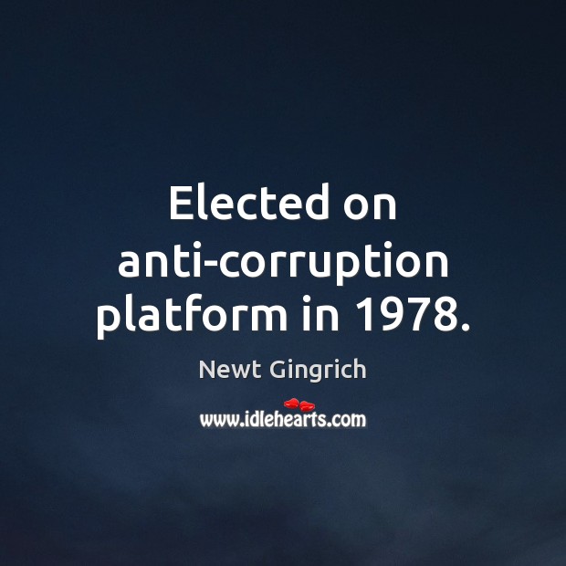 Elected on anti-corruption platform in 1978. Newt Gingrich Picture Quote
