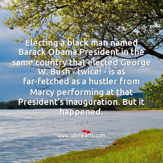 Electing a black man named Barack Obama President in the same country Jay-Z Picture Quote