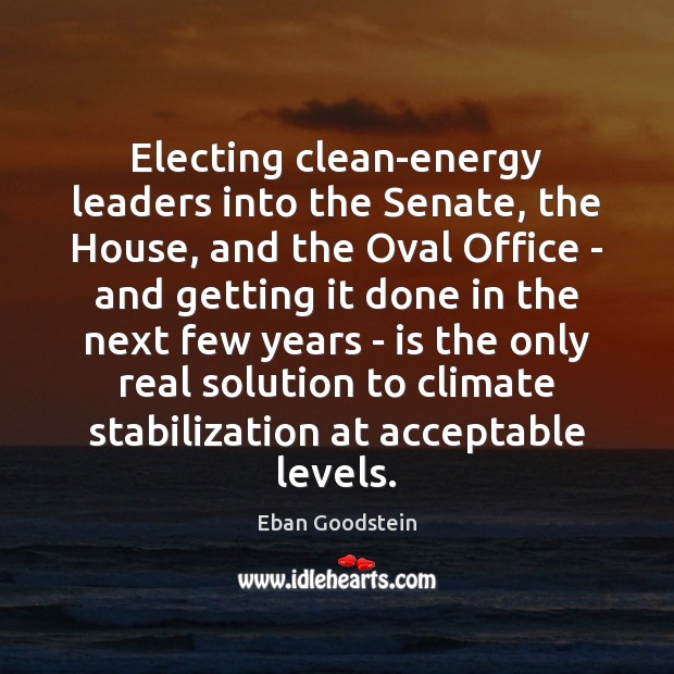 Electing clean-energy leaders into the Senate, the House, and the Oval Office Eban Goodstein Picture Quote