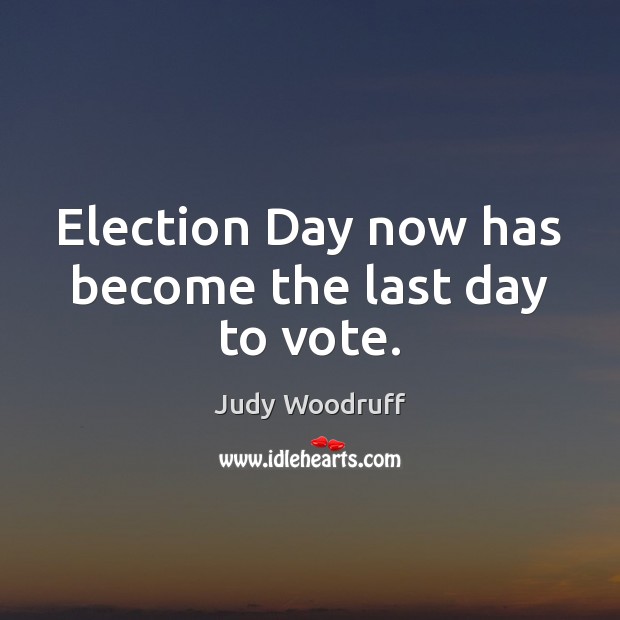 Election Day now has become the last day to vote. Judy Woodruff Picture Quote