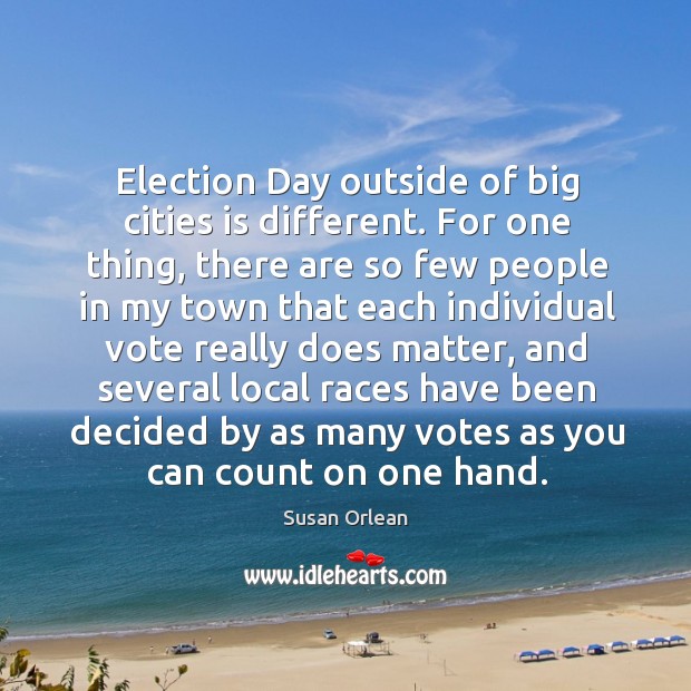 Election Day outside of big cities is different. For one thing, there Susan Orlean Picture Quote