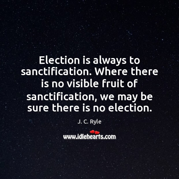 Election is always to sanctification. Where there is no visible fruit of J. C. Ryle Picture Quote