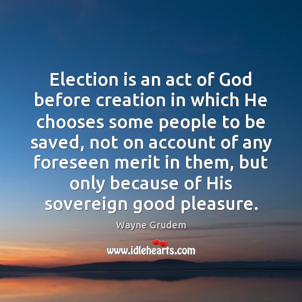Election is an act of God before creation in which He chooses Wayne Grudem Picture Quote