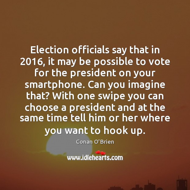 Election officials say that in 2016, it may be possible to vote for Conan O’Brien Picture Quote