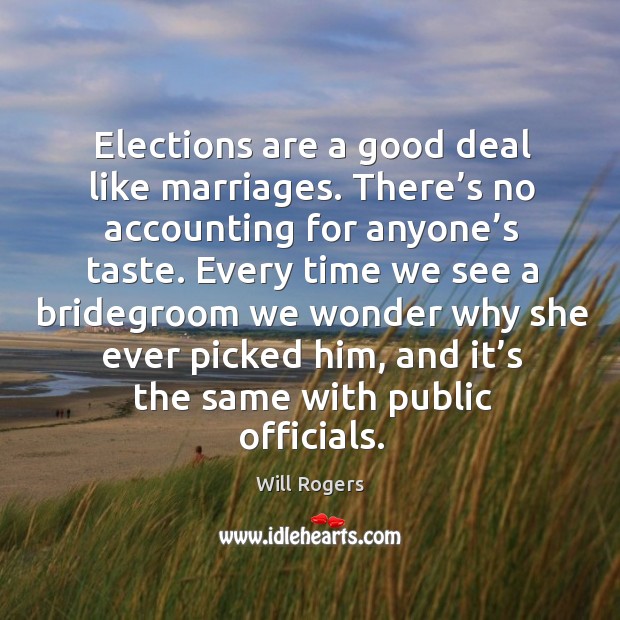 Elections are a good deal like marriages. There’s no accounting for anyone’s taste. Will Rogers Picture Quote