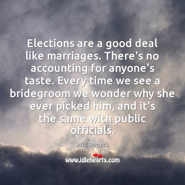 Elections are a good deal like marriages. There’s no accounting for anyone’s Will Rogers Picture Quote