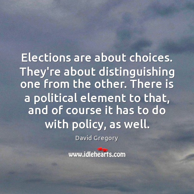 Elections are about choices. They’re about distinguishing one from the other. There David Gregory Picture Quote