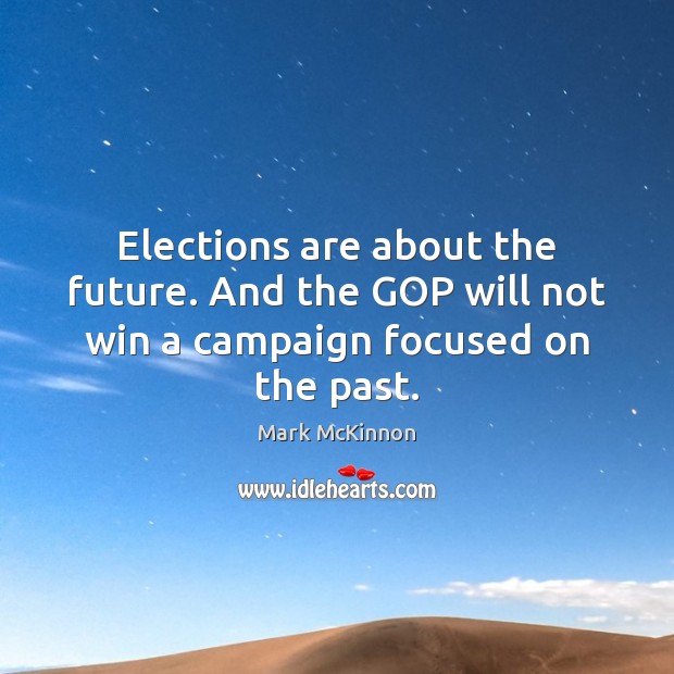 Elections are about the future. And the GOP will not win a campaign focused on the past. Mark McKinnon Picture Quote