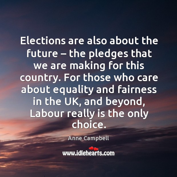 Elections are also about the future – the pledges that we are making for this country. Anne Campbell Picture Quote