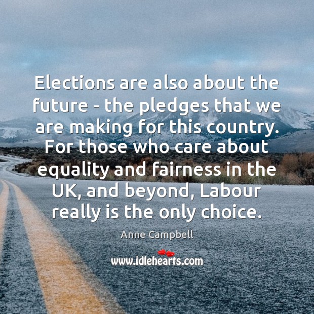Elections are also about the future – the pledges that we are Anne Campbell Picture Quote