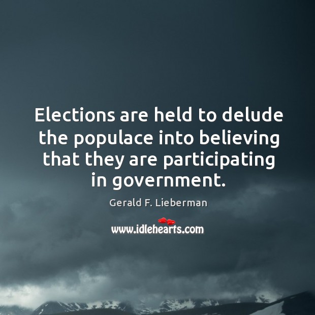 Elections are held to delude the populace into believing that they are participating in government. Gerald F. Lieberman Picture Quote