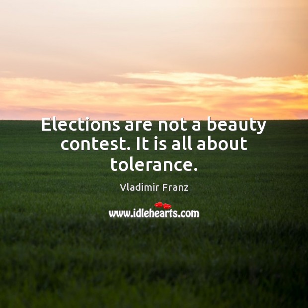 Elections are not a beauty contest. It is all about tolerance. Vladimir Franz Picture Quote