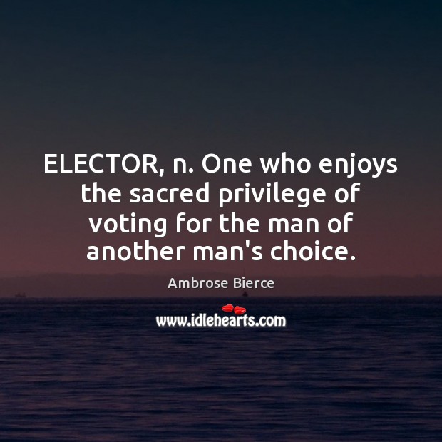 ELECTOR, n. One who enjoys the sacred privilege of voting for the Image