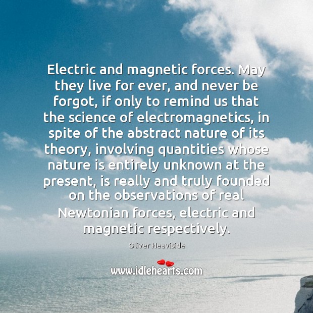 Electric and magnetic forces. May they live for ever, and never be Oliver Heaviside Picture Quote