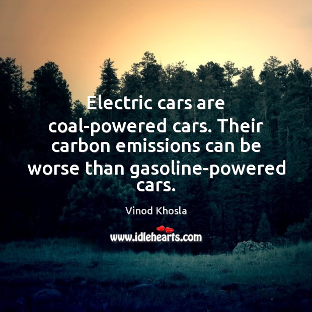 Electric cars are coal-powered cars. Their carbon emissions can be worse than Vinod Khosla Picture Quote