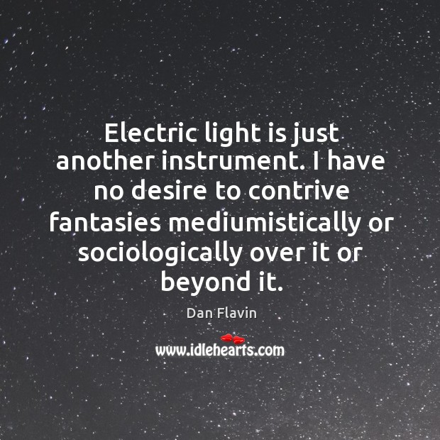 Electric light is just another instrument. I have no desire to contrive Dan Flavin Picture Quote