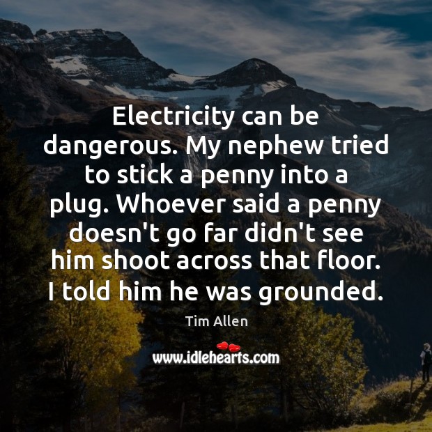 Electricity can be dangerous. My nephew tried to stick a penny into Tim Allen Picture Quote