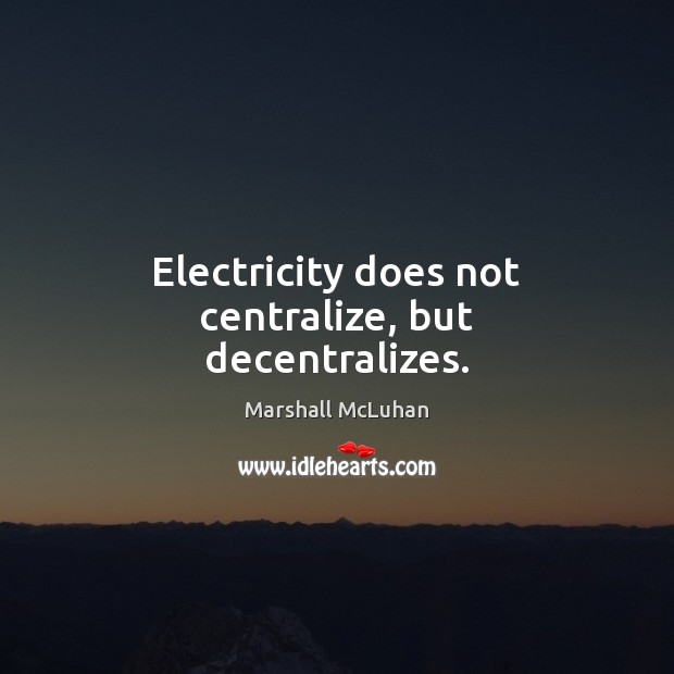Electricity does not centralize, but decentralizes. Marshall McLuhan Picture Quote