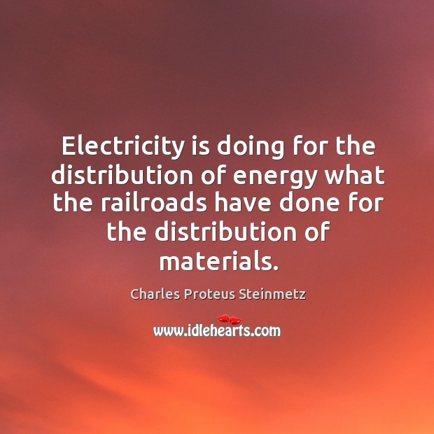 Electricity is doing for the distribution of energy what the railroads have Charles Proteus Steinmetz Picture Quote