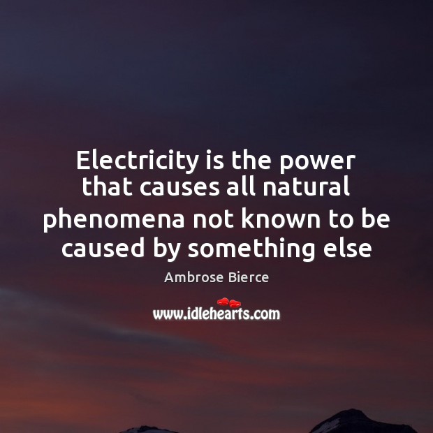 Electricity is the power that causes all natural phenomena not known to Ambrose Bierce Picture Quote