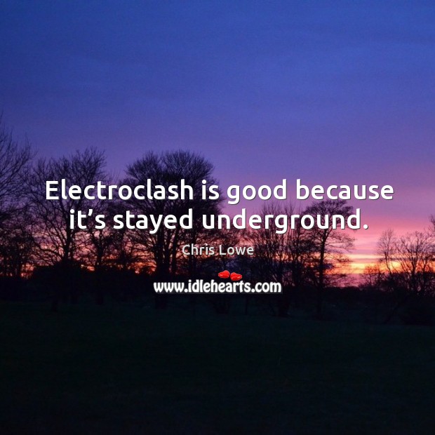 Electroclash is good because it’s stayed underground. Chris Lowe Picture Quote