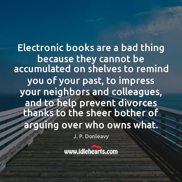 Electronic books are a bad thing because they cannot be accumulated on J. P. Donleavy Picture Quote