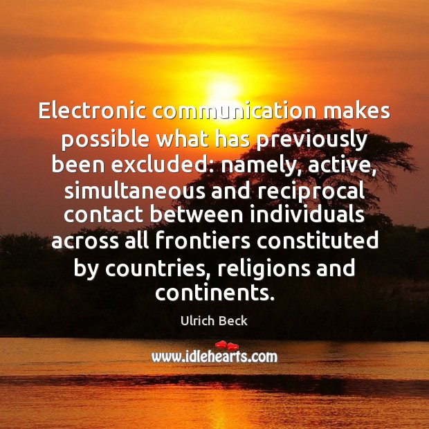 Electronic communication makes possible what has previously been excluded: namely, active, simultaneous Ulrich Beck Picture Quote