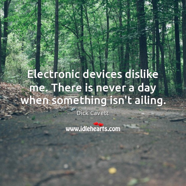 Electronic devices dislike me. There is never a day when something isn’t ailing. Dick Cavett Picture Quote