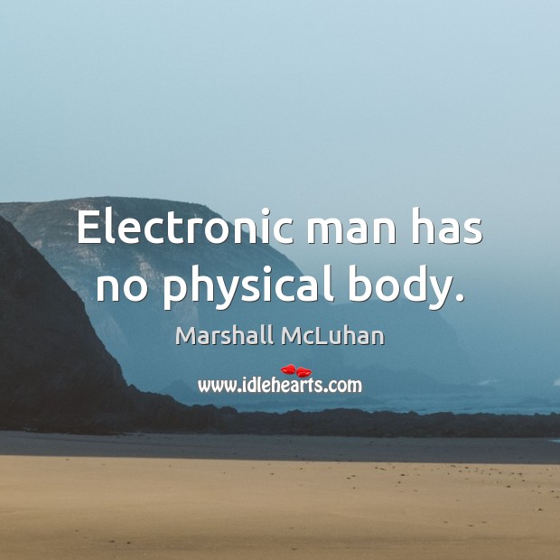 Electronic man has no physical body. Marshall McLuhan Picture Quote