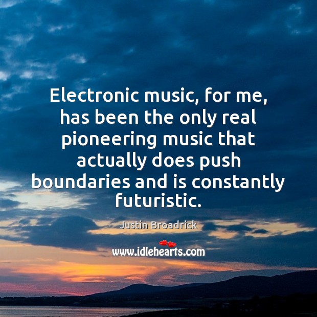 Electronic music, for me, has been the only real pioneering music that Justin Broadrick Picture Quote