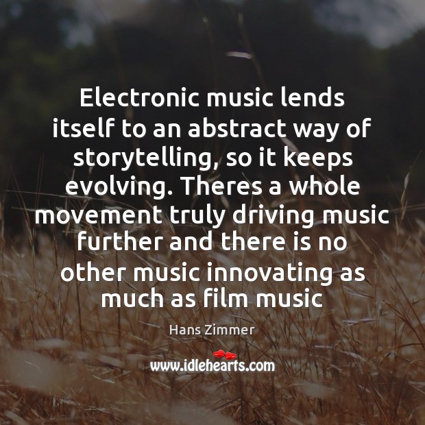 Electronic music lends itself to an abstract way of storytelling, so it Hans Zimmer Picture Quote